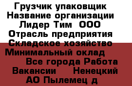 Грузчик-упаковщик › Название организации ­ Лидер Тим, ООО › Отрасль предприятия ­ Складское хозяйство › Минимальный оклад ­ 16 000 - Все города Работа » Вакансии   . Ненецкий АО,Пылемец д.